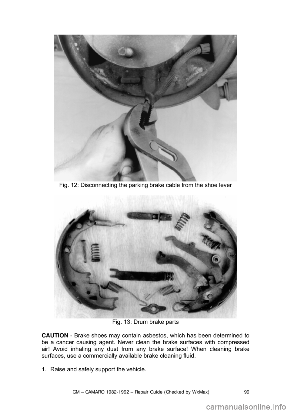CHEVROLET CAMARO 1982  Repair Guide 
GM – CAMARO 1982-1992 – Repair Guide (Checked by WxMax) 99
 
Fig. 12: Disconnecting the parking br ake cable from the shoe lever 
 
Fig. 13: Drum brake parts 
CAUTION  - Brake shoes may contain a