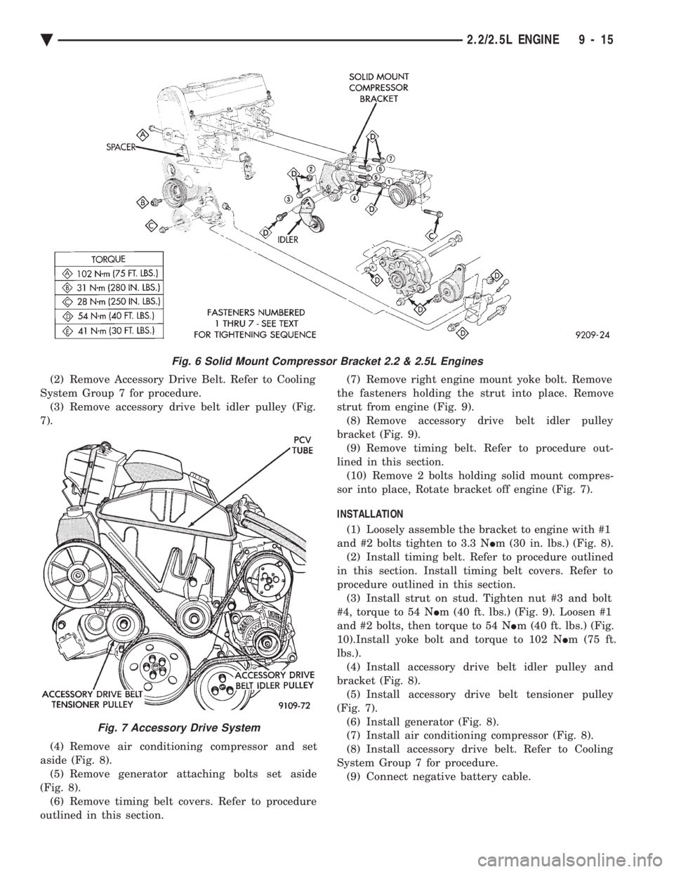 CHEVROLET DYNASTY 1993 Service Manual (2) Remove Accessory Drive Belt. Refer to Cooling
System Group 7 for procedure. (3) Remove accessory drive belt idler pulley (Fig.
7).
(4) Remove air conditioning compressor and set
aside (Fig. 8). CHEVROLET DYNASTY 1993 Service Manual (2) Remove Accessory Drive Belt. Refer to Cooling
System Group 7 for procedure. (3) Remove accessory drive belt idler pulley (Fig.
7).
(4) Remove air conditioning compressor and set
aside (Fig. 8).