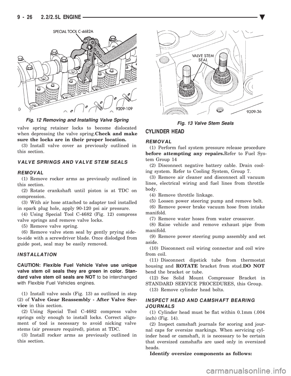 CHEVROLET DYNASTY 1993  Service Manual valve spring retainer locks to become dislocated 
when depressing the valve spring. Check and make 
sure the locks are in their proper location. (3) Install valve cover as previously outlined in
this 