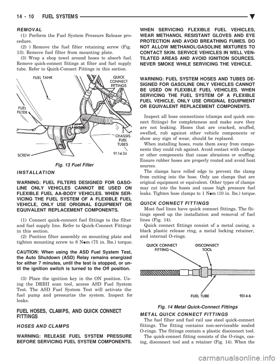 CHEVROLET DYNASTY 1993  Service Manual REMOVAL
(1) Perform the Fuel System Pressure Release pro- 
cedure. (2) ) Remove the fuel filter retaining screw (Fig. 
13). Remove fuel filter from mounting plate.
(3) Wrap a shop towel around hoses t