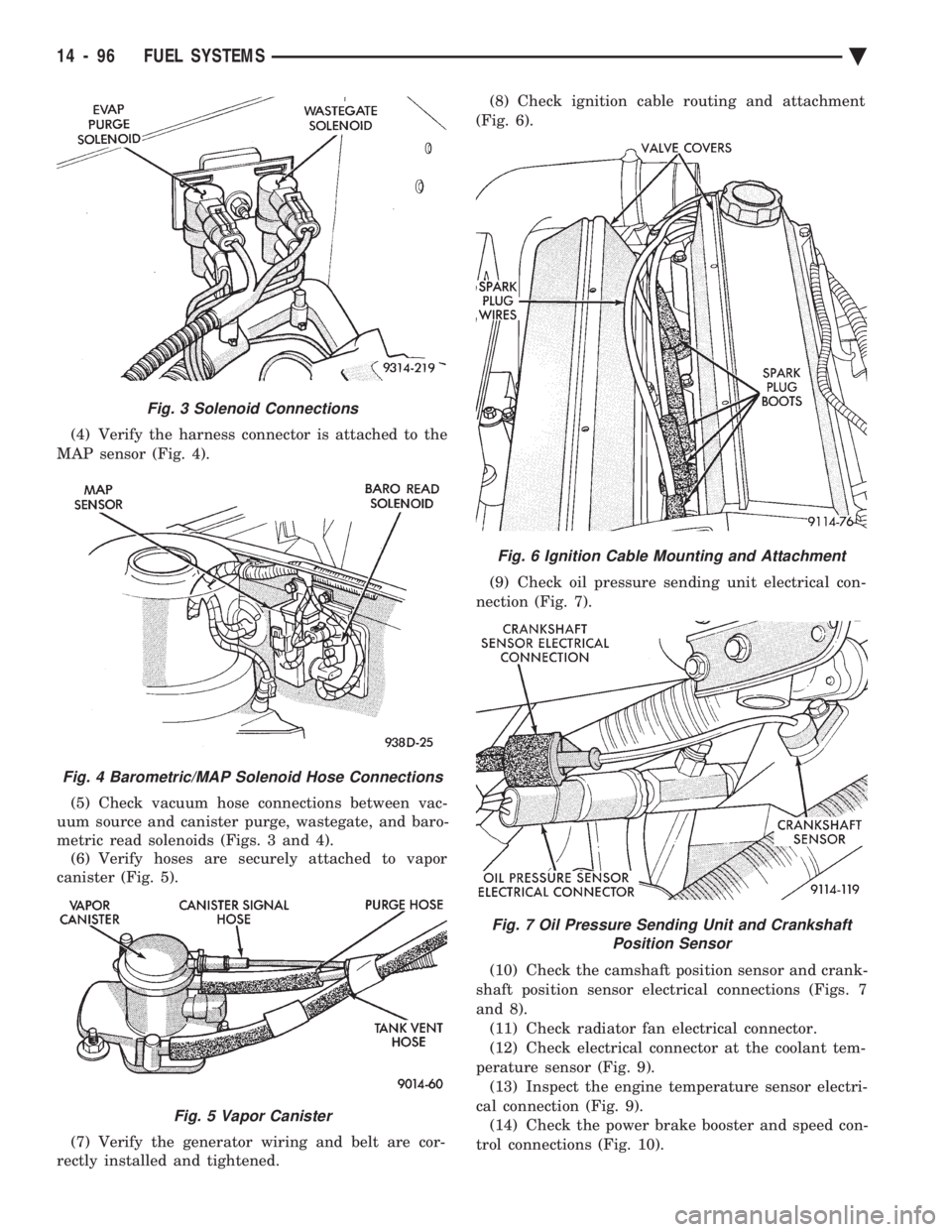 CHEVROLET DYNASTY 1993 Service Manual (4) Verify the harness connector is attached to the
MAP sensor (Fig. 4).
(5) Check vacuum hose connections between vac-
uum source and canister purge, wastegate, and baro-
metric read solenoids (Fi CHEVROLET DYNASTY 1993 Service Manual (4) Verify the harness connector is attached to the
MAP sensor (Fig. 4).
(5) Check vacuum hose connections between vac-
uum source and canister purge, wastegate, and baro-
metric read solenoids (Fi