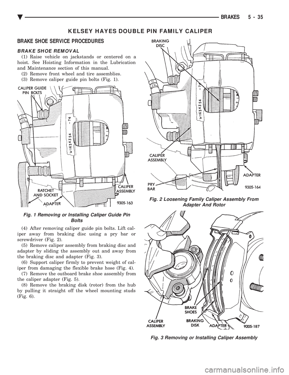 CHEVROLET DYNASTY 1993  Service Manual KELSEY HAYES DOUBLE PIN FAMILY CALIPER 
BRAKE SHOE SERVICE PROCEDURES
BRAKE SHOE REMOVAL
(1) Raise vehicle on jackstands or centered on a 
hoist. See Hoisting Information in the Lubrication
and Mainte