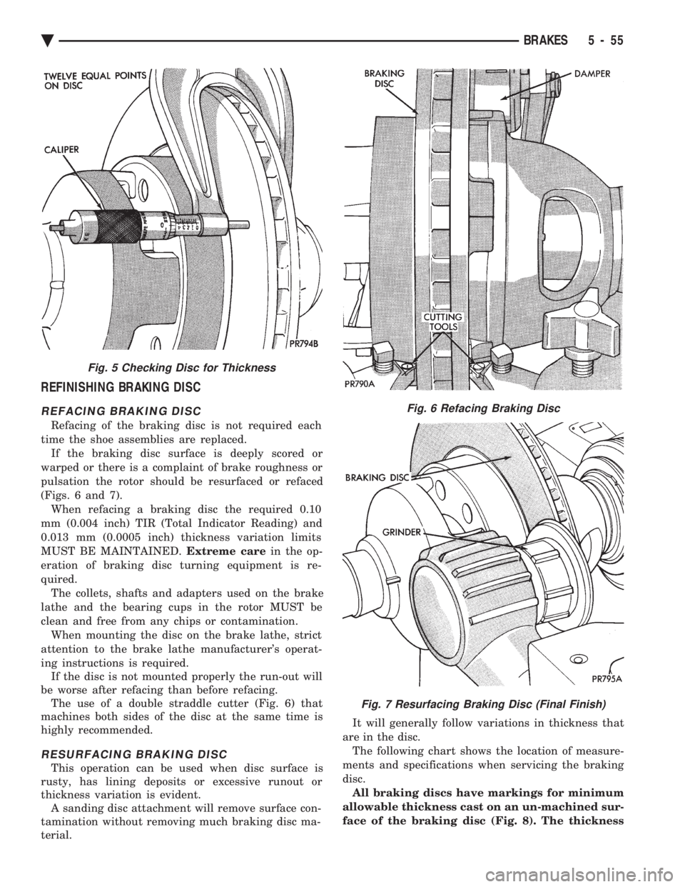 CHEVROLET DYNASTY 1993  Service Manual REFINISHING BRAKING DISC
REFACING BRAKING DISC
Refacing of the braking disc is not required each 
time the shoe assemblies are replaced. If the braking disc surface is deeply scored or
warped or there