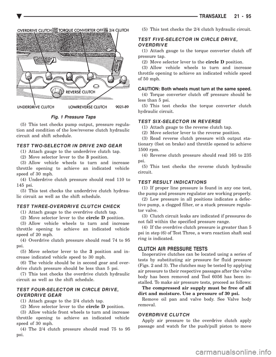 CHEVROLET DYNASTY 1993  Service Manual (5) This test checks pump output, pressure regula- 
tion and condition of the low/reverse clutch hydraulic
circuit and shift schedule.
TEST TWO-SELECTOR IN DRIVE 2ND GEAR
(1) Attach gauge to the under