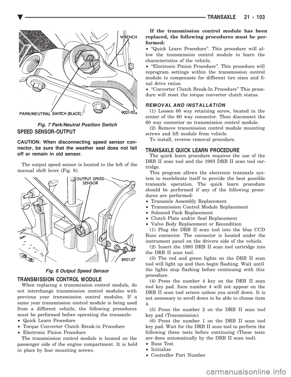 CHEVROLET DYNASTY 1993  Service Manual SPEED SENSOR-OUTPUT
CAUTION: When disconnecting speed sensor con- 
nector, be sure that the weather seal does not fall
off or remain in old sensor. The output speed sensor is located to the left of th