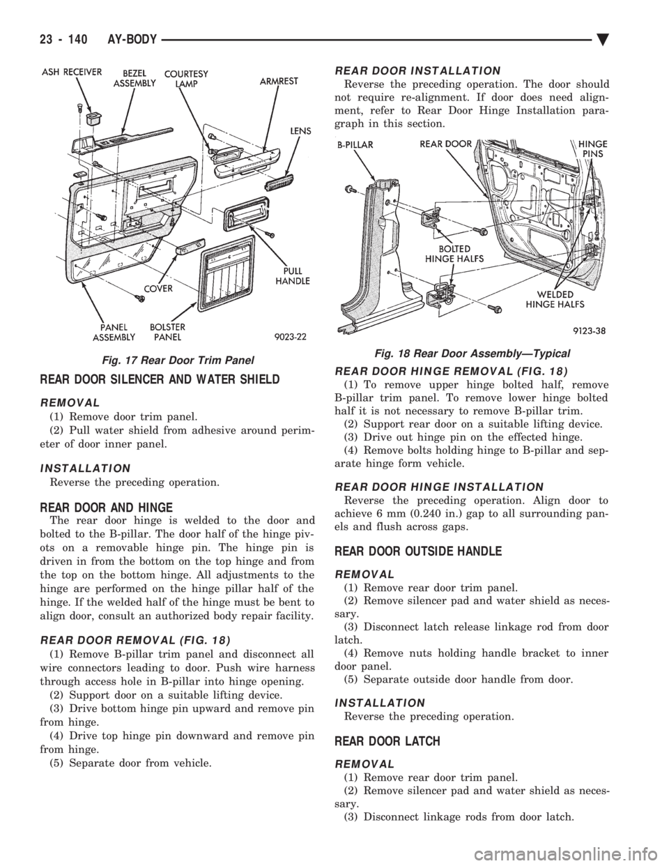 CHEVROLET DYNASTY 1993  Service Manual REAR DOOR SILENCER AND WATER SHIELD
REMOVAL
(1) Remove door trim panel. 
(2) Pull water shield from adhesive around perim-
eter of door inner panel.
INSTALLATION
Reverse the preceding operation.
REAR 