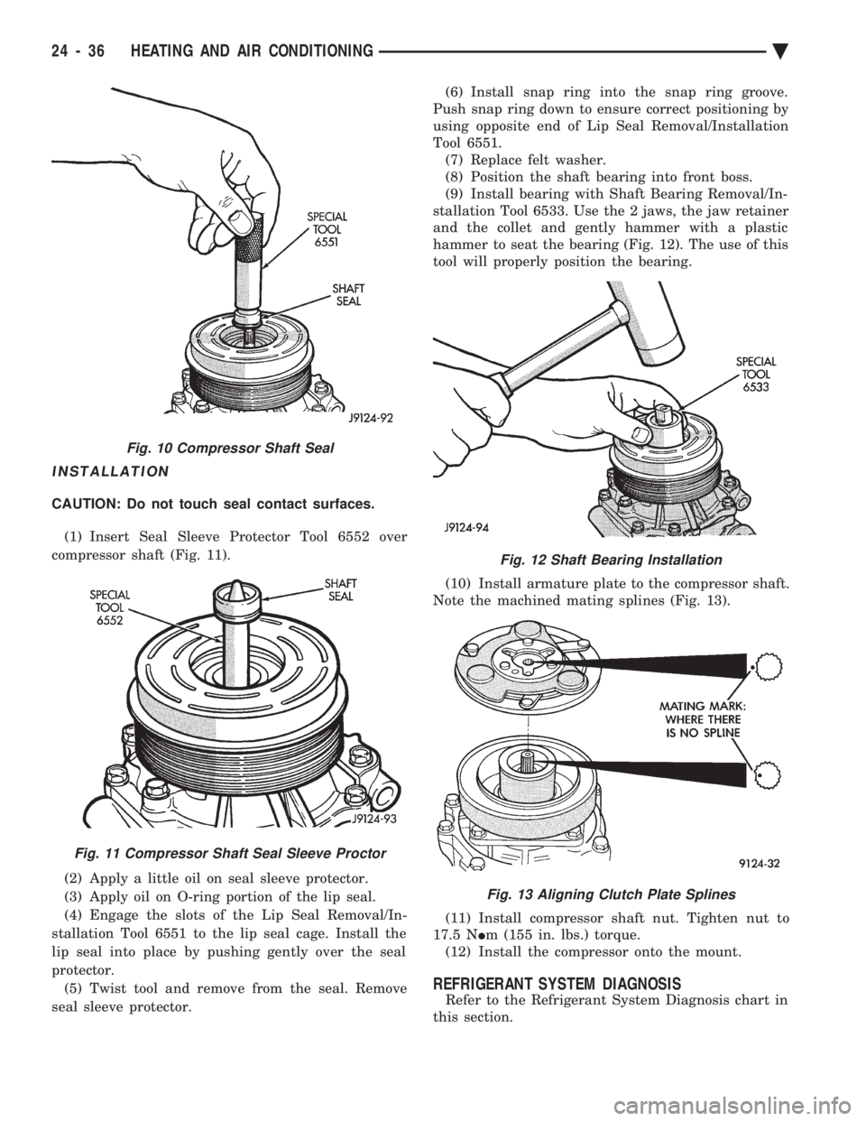 CHEVROLET DYNASTY 1993  Service Manual INSTALLATION
CAUTION: Do not touch seal contact surfaces. (1) Insert Seal Sleeve Protector Tool 6552 over 
compressor shaft (Fig. 11). 
(2) Apply a little oil on seal sleeve protector. 
(3) Apply oil 