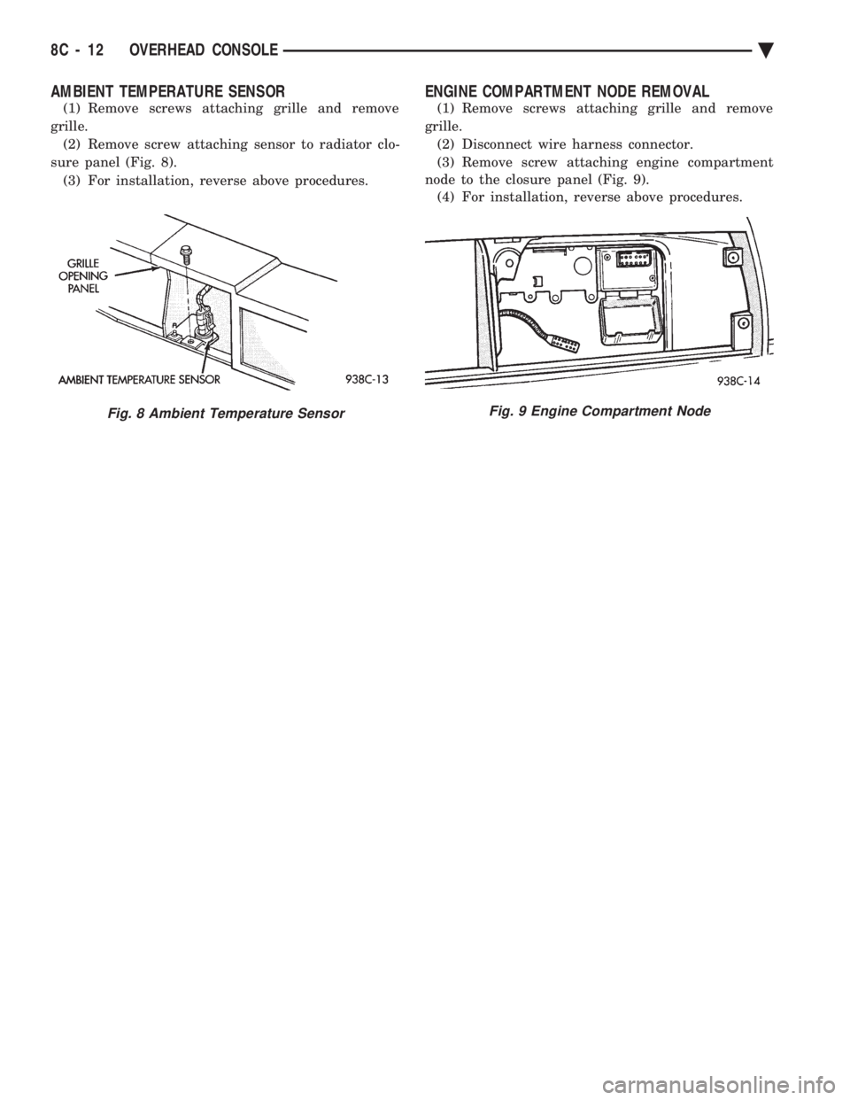 CHEVROLET DYNASTY 1993 Service Manual AMBIENT TEMPERATURE SENSOR
(1) Remove screws attaching grille and remove
grille. (2) Remove screw attaching sensor to radiator clo-
sure panel (Fig. 8). (3) For installation, reverse above procedures CHEVROLET DYNASTY 1993 Service Manual AMBIENT TEMPERATURE SENSOR
(1) Remove screws attaching grille and remove
grille. (2) Remove screw attaching sensor to radiator clo-
sure panel (Fig. 8). (3) For installation, reverse above procedures