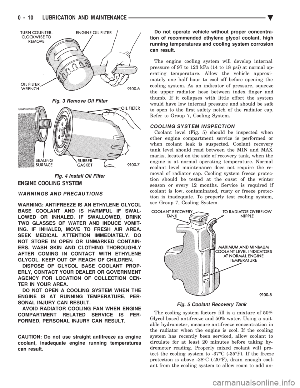 CHEVROLET DYNASTY 1993  Service Manual ENGINE COOLING SYSTEM
WARNINGS AND PRECAUTIONS
WARNING: ANTIFREEZE IS AN ETHYLENE GLYCOL 
BASE COOLANT AND IS HARMFUL IF SWAL-
LOWED OR INHALED. IF SWALLOWED, DRINK
TWO GLASSES OF WATER AND INDUCE VOM