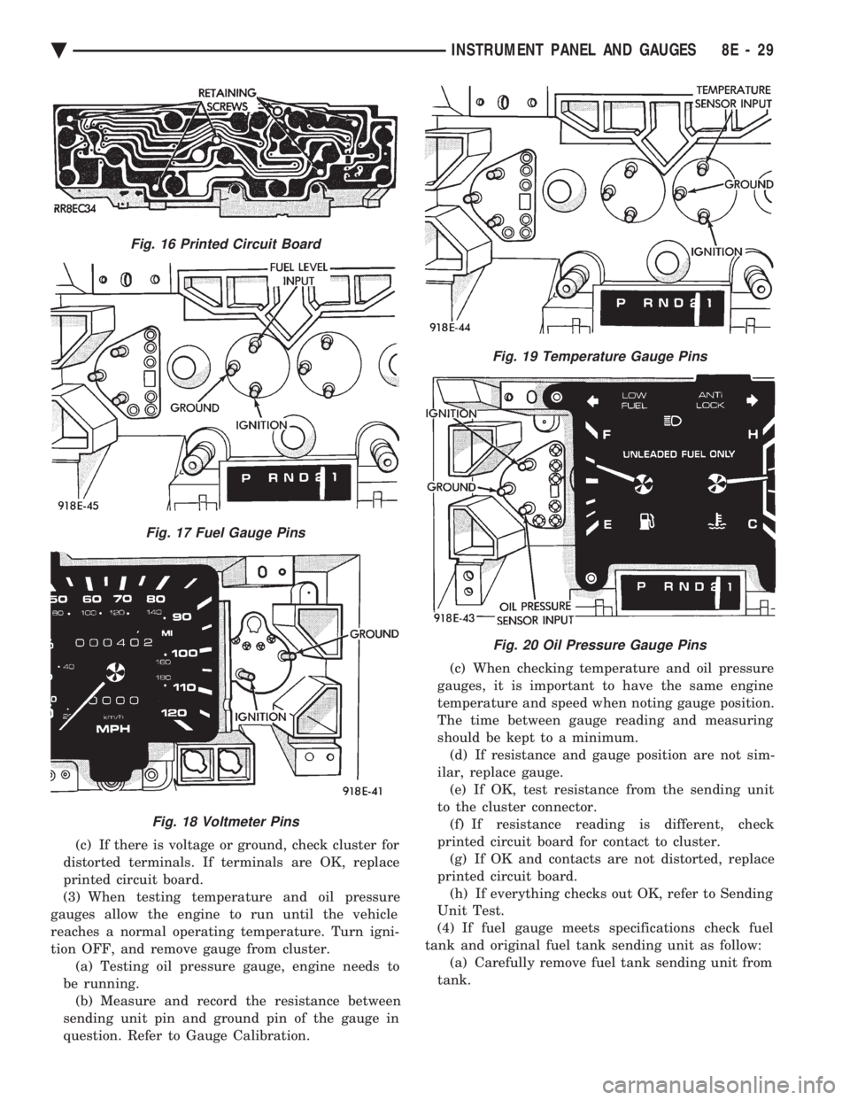 CHEVROLET DYNASTY 1993 Service Manual (c) If there is voltage or ground, check cluster for
distorted terminals. If terminals are OK, replace
printed circuit board.
(3) When testing temperature and oil pressure
gauges allow the engine to CHEVROLET DYNASTY 1993 Service Manual (c) If there is voltage or ground, check cluster for
distorted terminals. If terminals are OK, replace
printed circuit board.
(3) When testing temperature and oil pressure
gauges allow the engine to