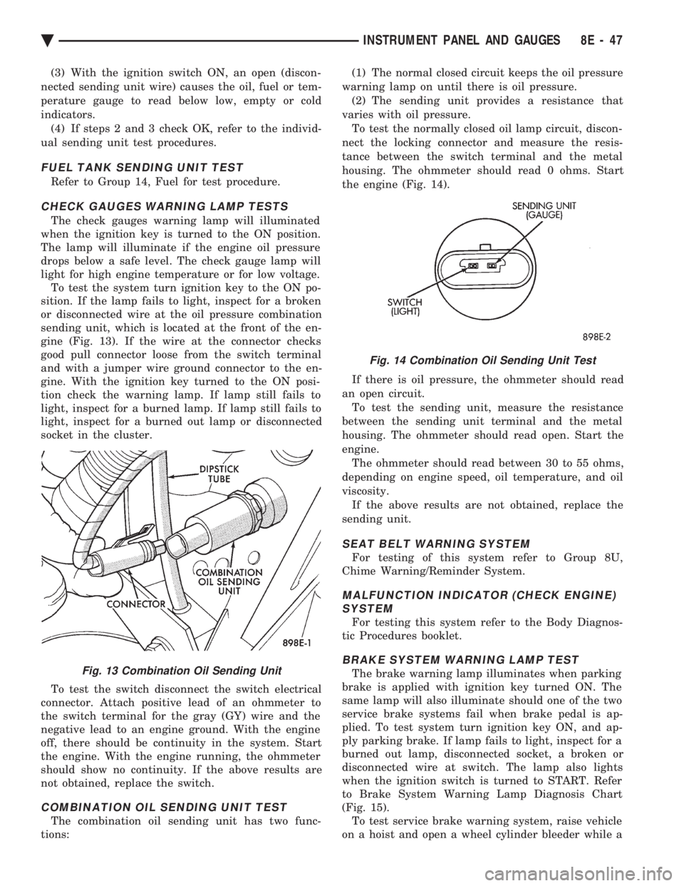 CHEVROLET DYNASTY 1993  Service Manual (3) With the ignition switch ON, an open (discon- 
nected sending unit wire) causes the oil, fuel or tem-
perature gauge to read below low, empty or cold
indicators. (4) If steps 2 and 3 check OK, ref