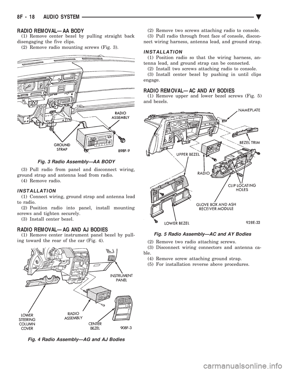 CHEVROLET DYNASTY 1993 Service Manual RADIO REMOVALÐAA BODY
(1) Remove center bezel by pulling straight back
disengaging the five clips. (2) Remove radio mounting screws (Fig. 3).
(3) Pull radio from panel and disconnect wiring,
groun CHEVROLET DYNASTY 1993 Service Manual RADIO REMOVALÐAA BODY
(1) Remove center bezel by pulling straight back
disengaging the five clips. (2) Remove radio mounting screws (Fig. 3).
(3) Pull radio from panel and disconnect wiring,
groun