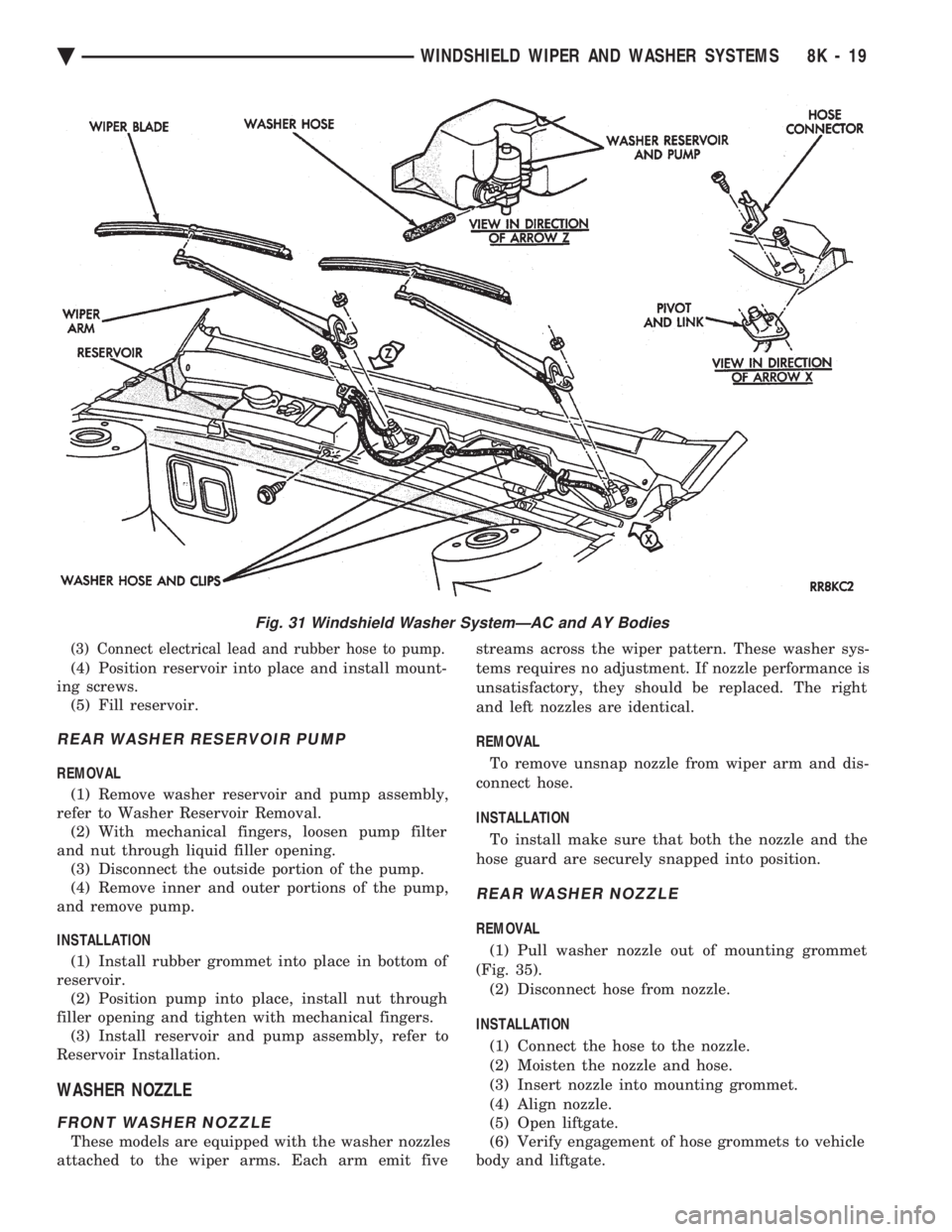 CHEVROLET DYNASTY 1993  Service Manual (3) Connect electrical lead and rubber hose to pump.
(4) Position reservoir into place and install mount- 
ing screws. (5) Fill reservoir.
REAR WASHER RESERVOIR PUMP
REMOVAL 
(1) Remove washer reservo