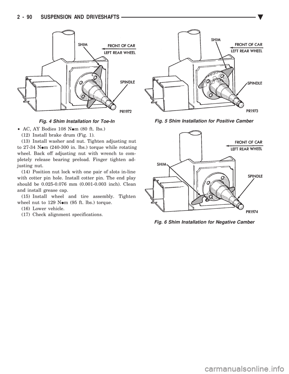 CHEVROLET PLYMOUTH ACCLAIM 1993 Service Manual ² AC, AY Bodies 108 N Im (80 ft. lbs.)
(12) Install brake drum (Fig. 1).
(13) Install washer and nut. Tighten adjusting nut
to 27-34 N Im (240-300 in. lbs.) torque while rotating
wheel. Back off a CHEVROLET PLYMOUTH ACCLAIM 1993 Service Manual ² AC, AY Bodies 108 N Im (80 ft. lbs.)
(12) Install brake drum (Fig. 1).
(13) Install washer and nut. Tighten adjusting nut
to 27-34 N Im (240-300 in. lbs.) torque while rotating
wheel. Back off a