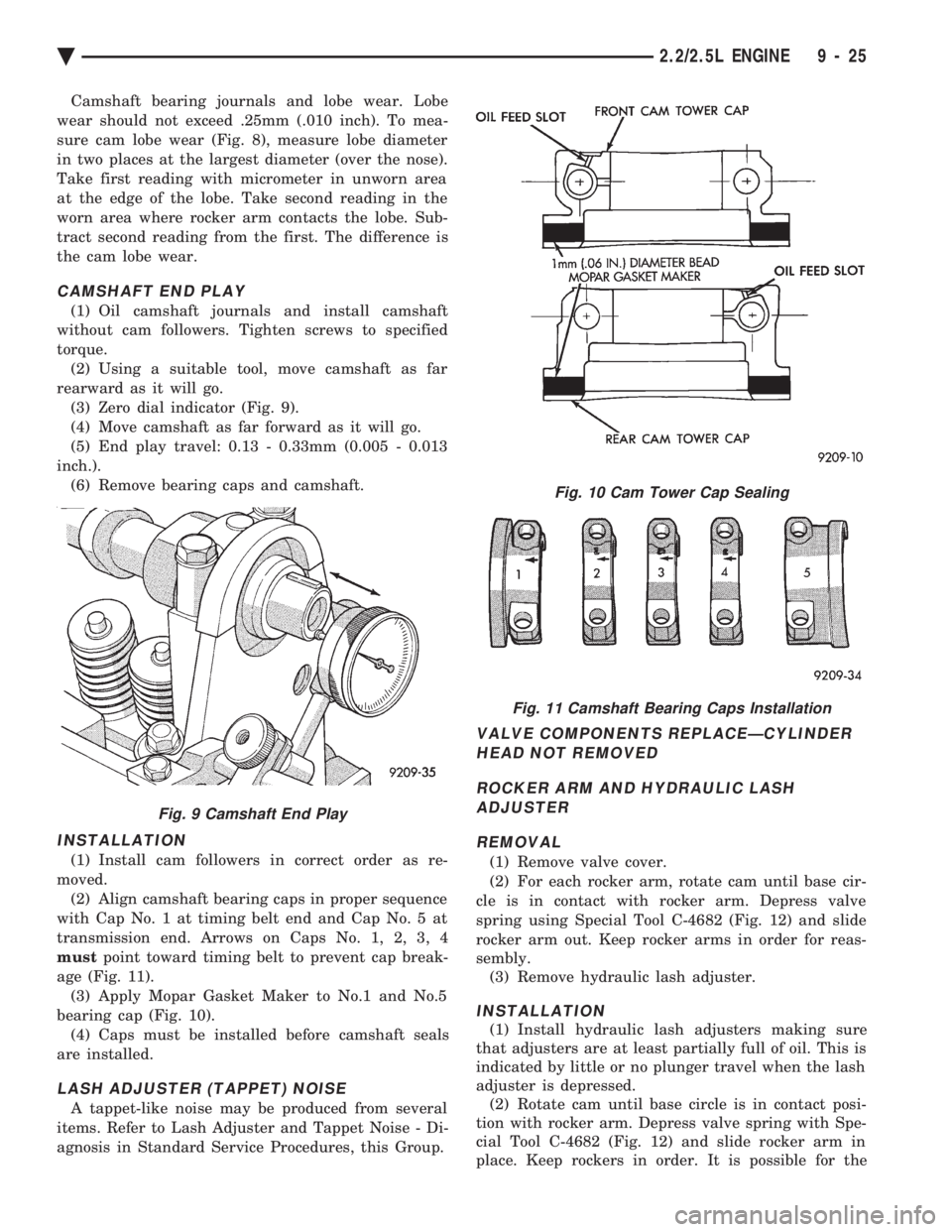 CHEVROLET PLYMOUTH ACCLAIM 1993 Service Manual Camshaft bearing journals and lobe wear. Lobe
wear should not exceed .25mm (.010 inch). To mea-
sure cam lobe wear (Fig. 8), measure lobe diameter
in two places at the largest diameter (over the nose CHEVROLET PLYMOUTH ACCLAIM 1993 Service Manual Camshaft bearing journals and lobe wear. Lobe
wear should not exceed .25mm (.010 inch). To mea-
sure cam lobe wear (Fig. 8), measure lobe diameter
in two places at the largest diameter (over the nose