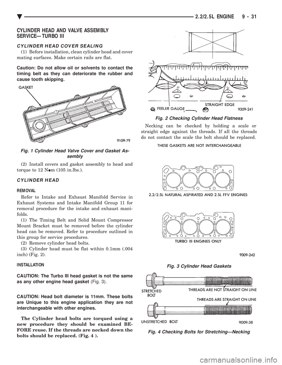 CHEVROLET PLYMOUTH ACCLAIM 1993 Service Manual CYLINDER HEAD AND VALVE ASSEMBLY
SERVICEÐTURBO III
CYLINDER HEAD COVER SEALING
(1) Before installation, clean cylinder head and cover
mating surfaces. Make certain rails are flat.
Caution: Do not CHEVROLET PLYMOUTH ACCLAIM 1993 Service Manual CYLINDER HEAD AND VALVE ASSEMBLY
SERVICEÐTURBO III
CYLINDER HEAD COVER SEALING
(1) Before installation, clean cylinder head and cover
mating surfaces. Make certain rails are flat.
Caution: Do not