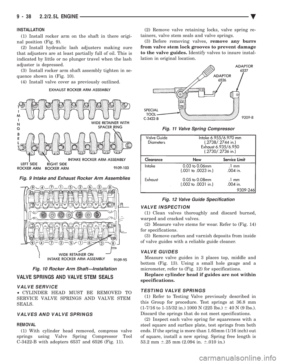 CHEVROLET PLYMOUTH ACCLAIM 1993 Service Manual INSTALLATION (1) Install rocker arm on the shaft in there origi-
nal position (Fig. 9). (2) Install hydraulic lash adjusters making sure
that adjusters are at least partially full of oil. This is
ind CHEVROLET PLYMOUTH ACCLAIM 1993 Service Manual INSTALLATION (1) Install rocker arm on the shaft in there origi-
nal position (Fig. 9). (2) Install hydraulic lash adjusters making sure
that adjusters are at least partially full of oil. This is
ind