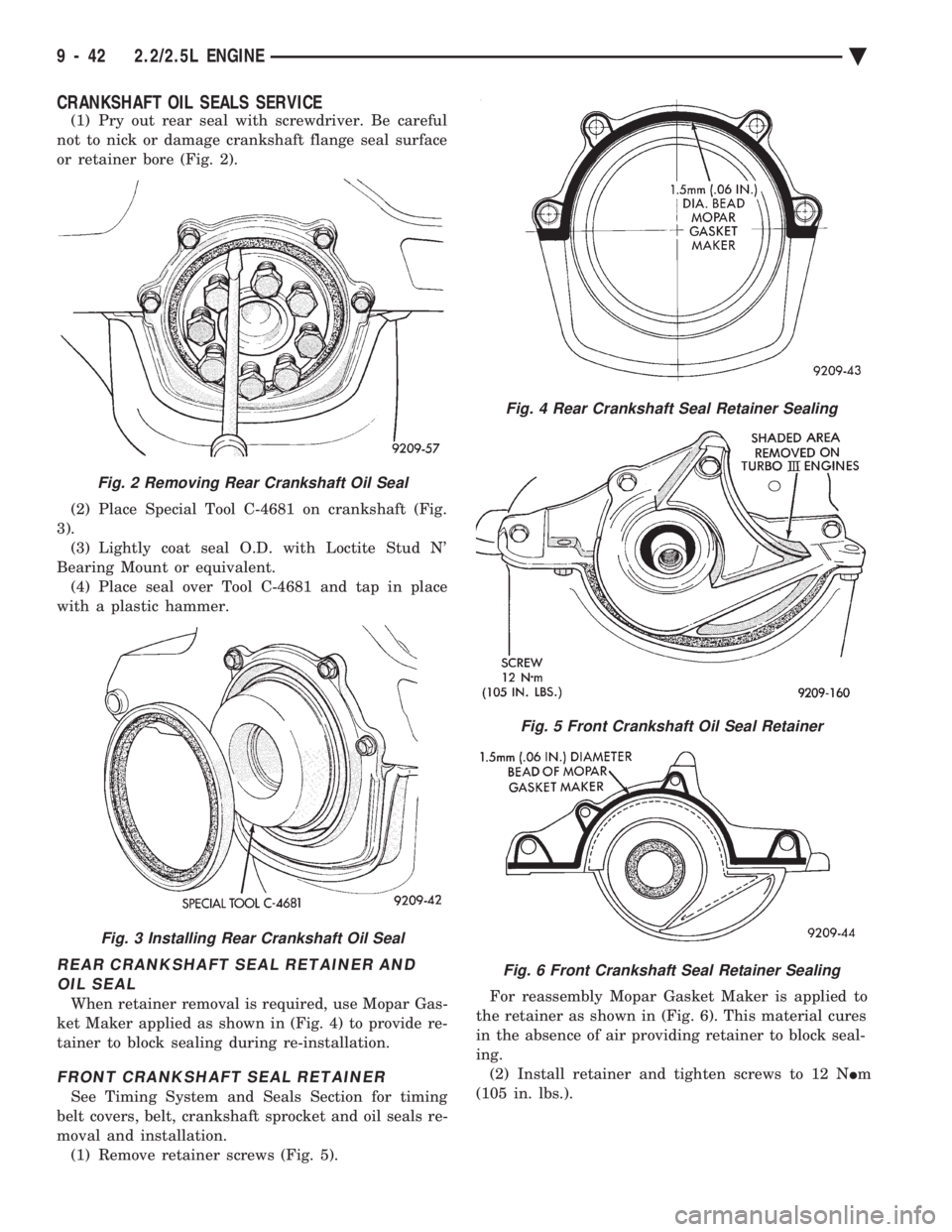 CHEVROLET PLYMOUTH ACCLAIM 1993 Service Manual CRANKSHAFT OIL SEALS SERVICE
(1) Pry out rear seal with screwdriver. Be careful
not to nick or damage crankshaft flange seal surface
or retainer bore (Fig. 2).
(2) Place Special Tool C-4681 on crank CHEVROLET PLYMOUTH ACCLAIM 1993 Service Manual CRANKSHAFT OIL SEALS SERVICE
(1) Pry out rear seal with screwdriver. Be careful
not to nick or damage crankshaft flange seal surface
or retainer bore (Fig. 2).
(2) Place Special Tool C-4681 on crank