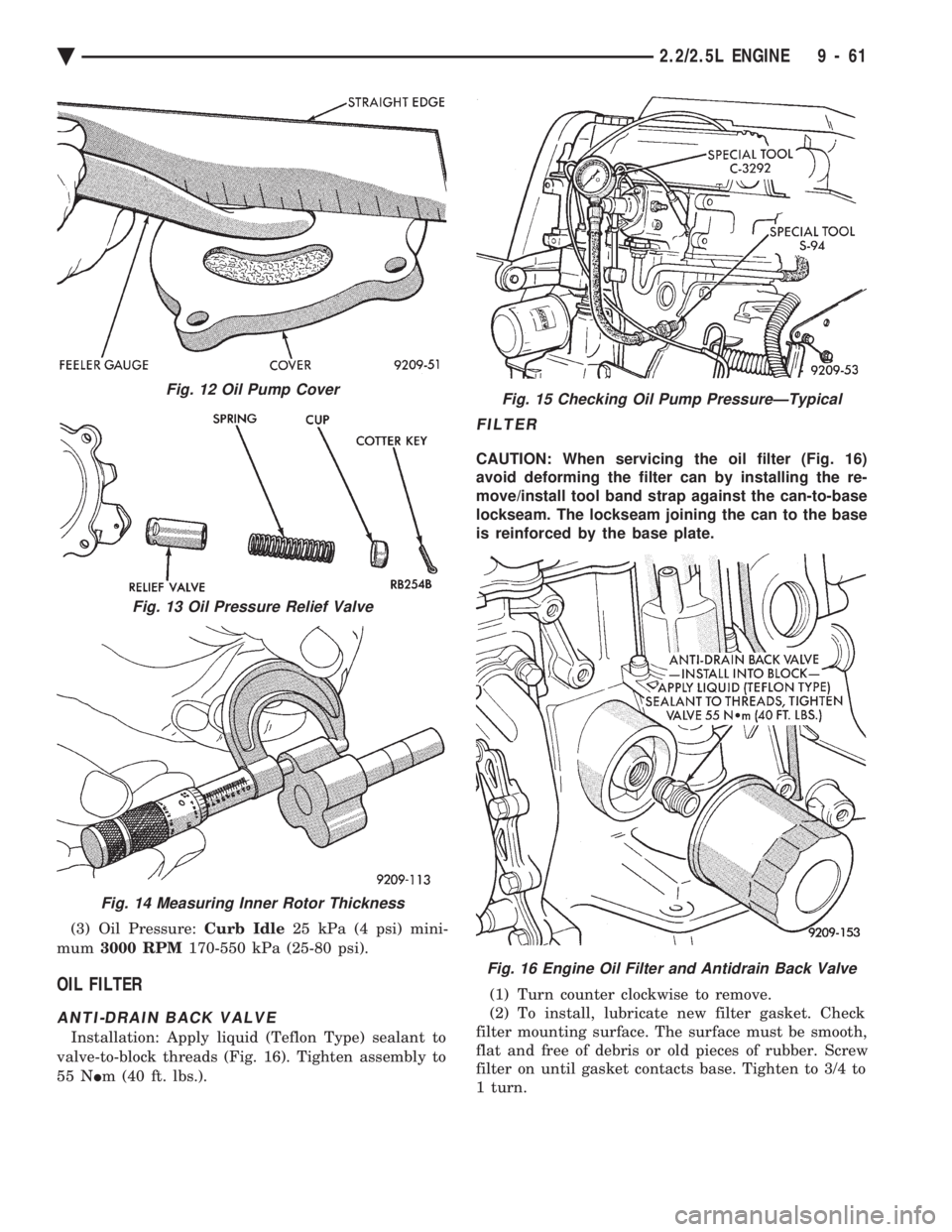CHEVROLET PLYMOUTH ACCLAIM 1993 Service Manual (3) Oil Pressure: Curb Idle25 kPa (4 psi) mini-
mum 3000 RPM 170-550 kPa (25-80 psi).
OIL FILTER
ANTI-DRAIN BACK VALVE
Installation: Apply liquid (Teflon Type) sealant to
valve-to-block threads (Fi CHEVROLET PLYMOUTH ACCLAIM 1993 Service Manual (3) Oil Pressure: Curb Idle25 kPa (4 psi) mini-
mum 3000 RPM 170-550 kPa (25-80 psi).
OIL FILTER
ANTI-DRAIN BACK VALVE
Installation: Apply liquid (Teflon Type) sealant to
valve-to-block threads (Fi