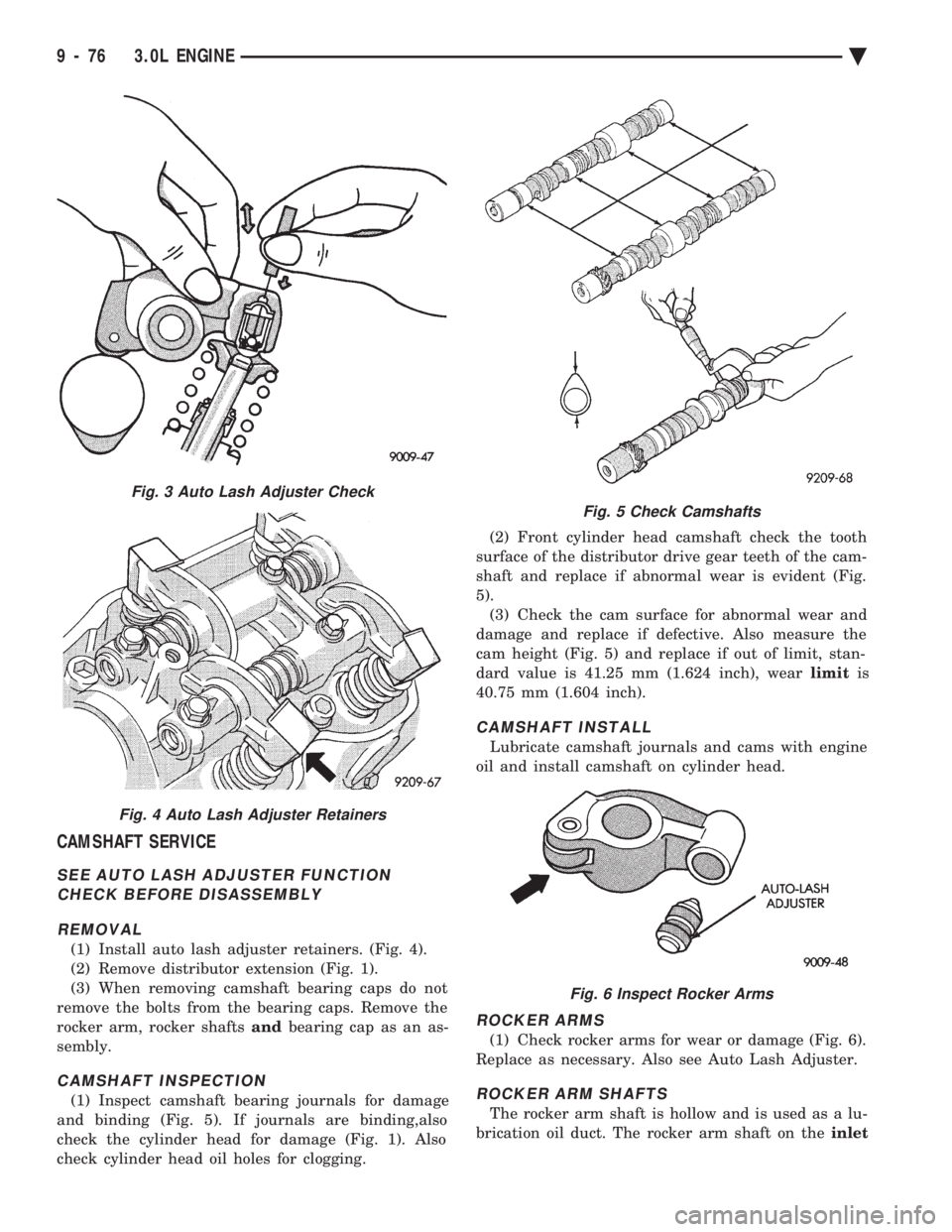 CHEVROLET PLYMOUTH ACCLAIM 1993 Service Manual CAMSHAFT SERVICE
SEE AUTO LASH ADJUSTER FUNCTION CHECK BEFORE DISASSEMBLY
REMOVAL
(1) Install auto lash adjuster retainers. (Fig. 4).
(2) Remove distributor extension (Fig. 1).
(3) When removing cam CHEVROLET PLYMOUTH ACCLAIM 1993 Service Manual CAMSHAFT SERVICE
SEE AUTO LASH ADJUSTER FUNCTION CHECK BEFORE DISASSEMBLY
REMOVAL
(1) Install auto lash adjuster retainers. (Fig. 4).
(2) Remove distributor extension (Fig. 1).
(3) When removing cam