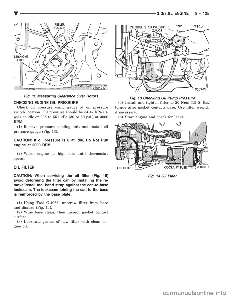 CHEVROLET PLYMOUTH ACCLAIM 1993 Service Manual CHECKING ENGINE OIL PRESSURE
Check oil pressure using gauge at oil pressure
switch location. Oil pressure should be 34.47 kPa ( 5
psi.) at idle or 205 to 551 kPa (30 to 80 psi.) at 3000
RPM. (1) Remo CHEVROLET PLYMOUTH ACCLAIM 1993 Service Manual CHECKING ENGINE OIL PRESSURE
Check oil pressure using gauge at oil pressure
switch location. Oil pressure should be 34.47 kPa ( 5
psi.) at idle or 205 to 551 kPa (30 to 80 psi.) at 3000
RPM. (1) Remo