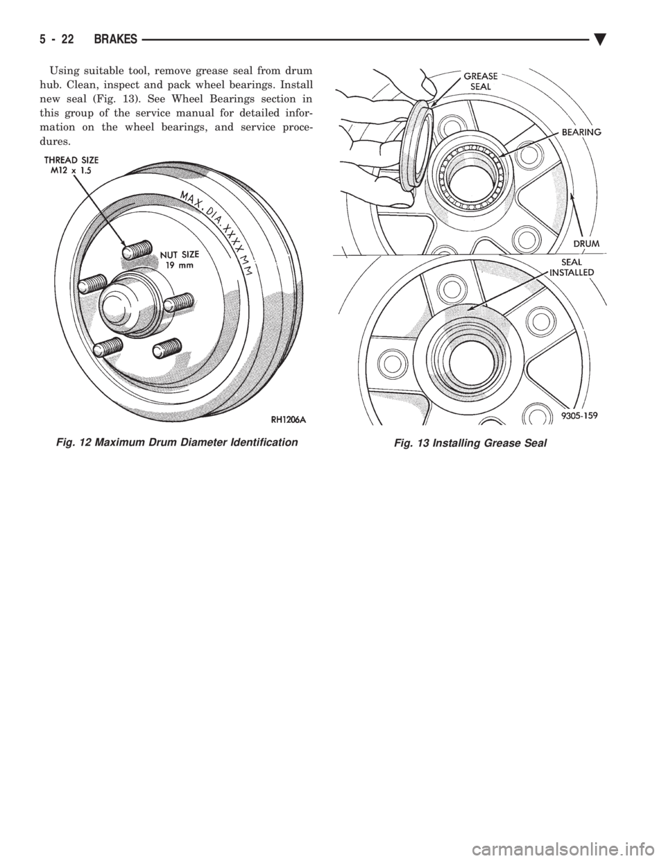 CHEVROLET PLYMOUTH ACCLAIM 1993 Service Manual Using suitable tool, remove grease seal from drum
hub. Clean, inspect and pack wheel bearings. Install
new seal (Fig. 13). See Wheel Bearings section in
this group of the service manual for detailed CHEVROLET PLYMOUTH ACCLAIM 1993 Service Manual Using suitable tool, remove grease seal from drum
hub. Clean, inspect and pack wheel bearings. Install
new seal (Fig. 13). See Wheel Bearings section in
this group of the service manual for detailed