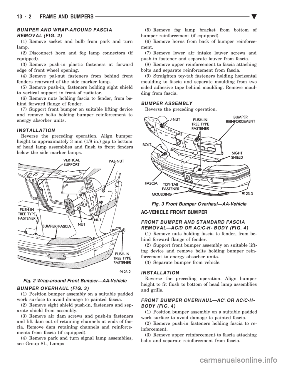CHEVROLET PLYMOUTH ACCLAIM 1993 Service Manual BUMPER AND WRAP-AROUND FASCIA REMOVAL (FIG. 2)
(1) Remove socket and bulb from park and turn
lamp. (2) Disconnect horn and fog lamp connectors (if
equipped). (3) Remove push-in plastic fasteners at fo CHEVROLET PLYMOUTH ACCLAIM 1993 Service Manual BUMPER AND WRAP-AROUND FASCIA REMOVAL (FIG. 2)
(1) Remove socket and bulb from park and turn
lamp. (2) Disconnect horn and fog lamp connectors (if
equipped). (3) Remove push-in plastic fasteners at fo