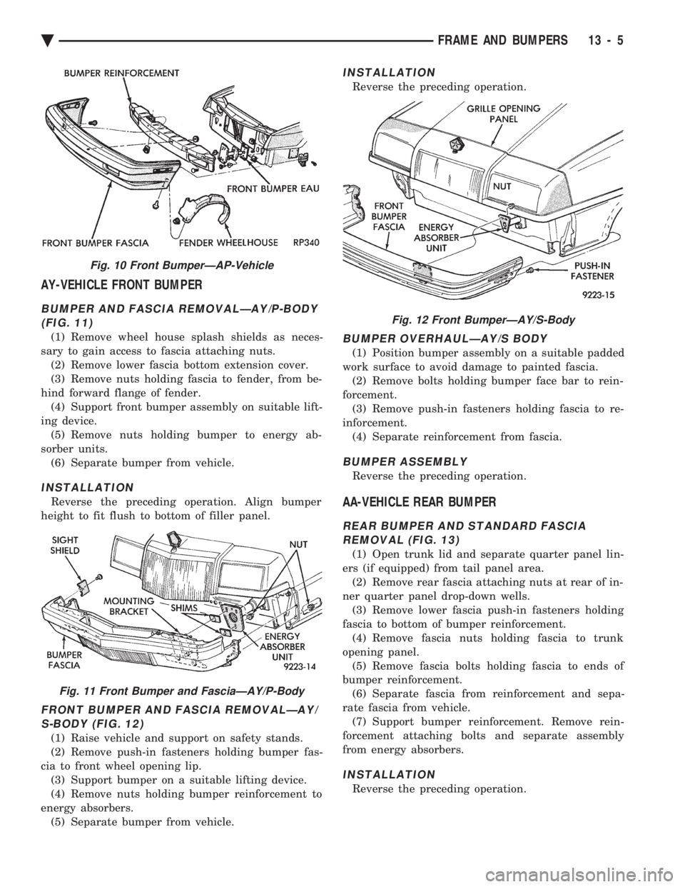 CHEVROLET PLYMOUTH ACCLAIM 1993 Service Manual AY-VEHICLE FRONT BUMPER
BUMPER AND FASCIA REMOVALÐAY/P-BODY (FIG. 11)
(1) Remove wheel house splash shields as neces-
sary to gain access to fascia attaching nuts. (2) Remove lower fascia bottom exte CHEVROLET PLYMOUTH ACCLAIM 1993 Service Manual AY-VEHICLE FRONT BUMPER
BUMPER AND FASCIA REMOVALÐAY/P-BODY (FIG. 11)
(1) Remove wheel house splash shields as neces-
sary to gain access to fascia attaching nuts. (2) Remove lower fascia bottom exte