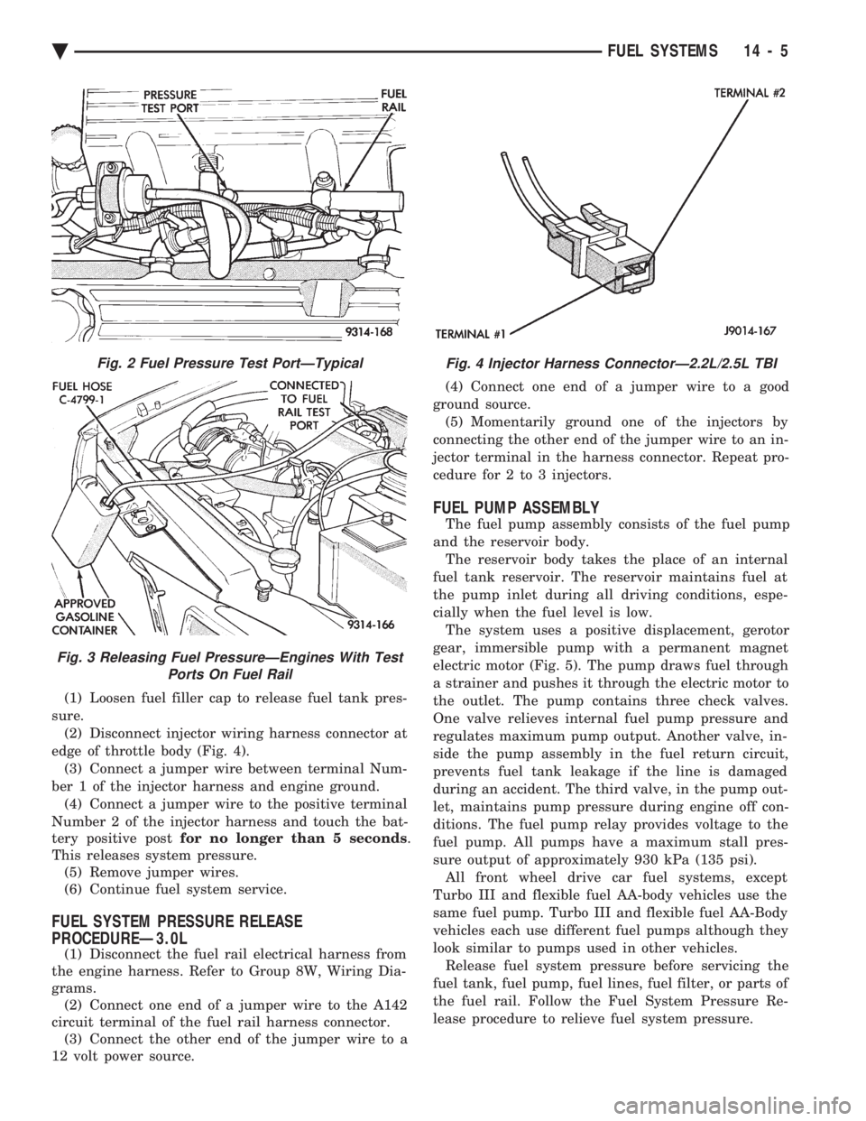 CHEVROLET PLYMOUTH ACCLAIM 1993 Service Manual (1) Loosen fuel filler cap to release fuel tank pres-
sure. (2) Disconnect injector wiring harness connector at
edge of throttle body (Fig. 4). (3) Connect a jumper wire between terminal Num-
ber 1 o CHEVROLET PLYMOUTH ACCLAIM 1993 Service Manual (1) Loosen fuel filler cap to release fuel tank pres-
sure. (2) Disconnect injector wiring harness connector at
edge of throttle body (Fig. 4). (3) Connect a jumper wire between terminal Num-
ber 1 o