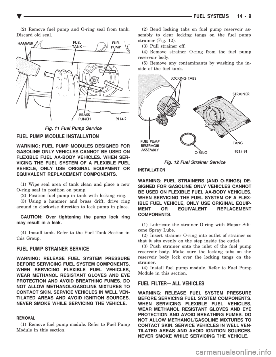 CHEVROLET PLYMOUTH ACCLAIM 1993 Service Manual (2) Remove fuel pump and O-ring seal from tank.
Discard old seal.
FUEL PUMP MODULE INSTALLATION
WARNING: FUEL PUMP MODULES DESIGNED FOR
GASOLINE ONLY VEHICLES CANNOT BE USED ON
FLEXIBLE FUEL AA-BODY CHEVROLET PLYMOUTH ACCLAIM 1993 Service Manual (2) Remove fuel pump and O-ring seal from tank.
Discard old seal.
FUEL PUMP MODULE INSTALLATION
WARNING: FUEL PUMP MODULES DESIGNED FOR
GASOLINE ONLY VEHICLES CANNOT BE USED ON
FLEXIBLE FUEL AA-BODY