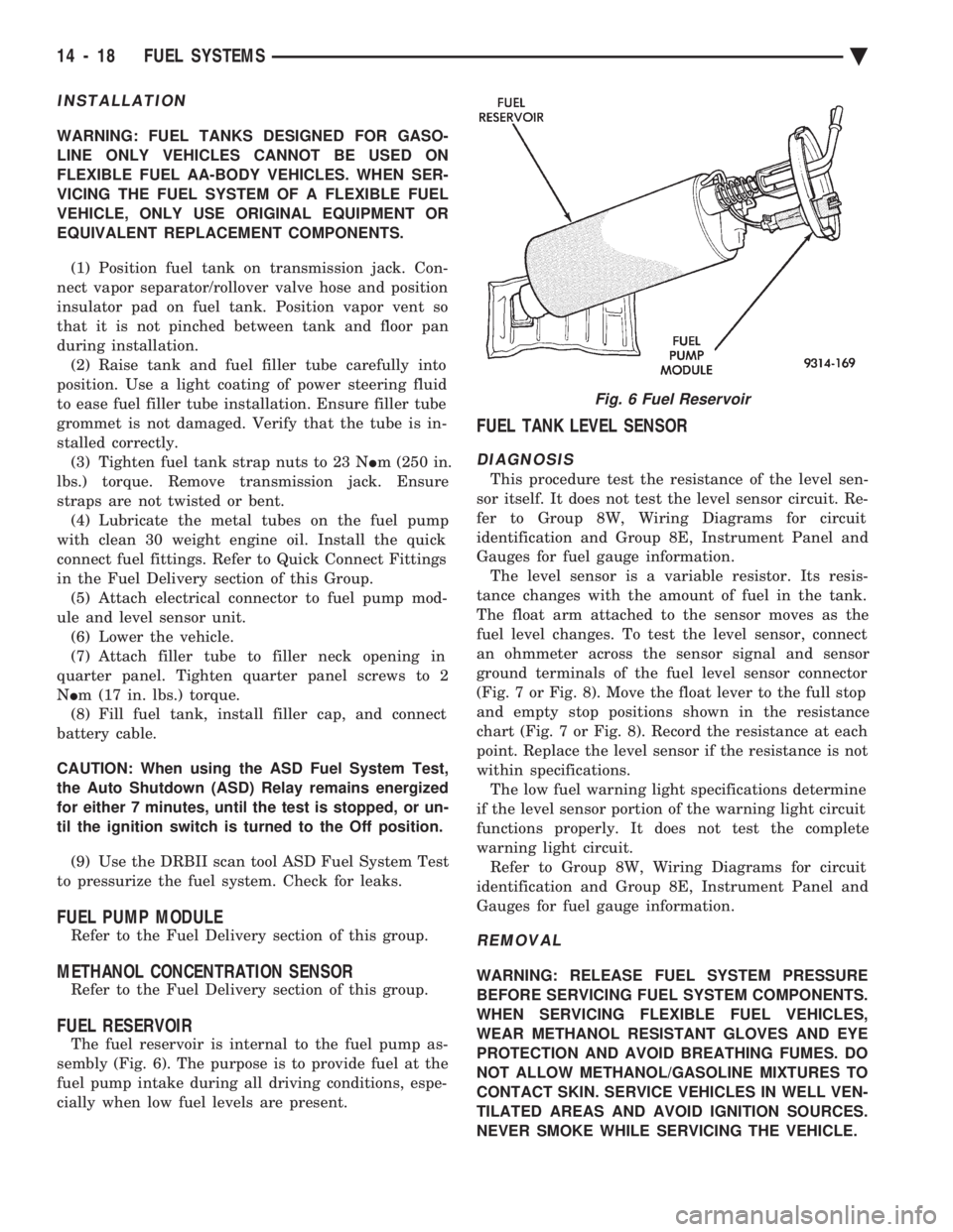 CHEVROLET PLYMOUTH ACCLAIM 1993 Service Manual INSTALLATION
WARNING: FUEL TANKS DESIGNED FOR GASO-
LINE ONLY VEHICLES CANNOT BE USED ON
FLEXIBLE FUEL AA-BODY VEHICLES. WHEN SER-
VICING THE FUEL SYSTEM OF A FLEXIBLE FUEL
VEHICLE, ONLY USE ORIGINAL CHEVROLET PLYMOUTH ACCLAIM 1993 Service Manual INSTALLATION
WARNING: FUEL TANKS DESIGNED FOR GASO-
LINE ONLY VEHICLES CANNOT BE USED ON
FLEXIBLE FUEL AA-BODY VEHICLES. WHEN SER-
VICING THE FUEL SYSTEM OF A FLEXIBLE FUEL
VEHICLE, ONLY USE ORIGINAL