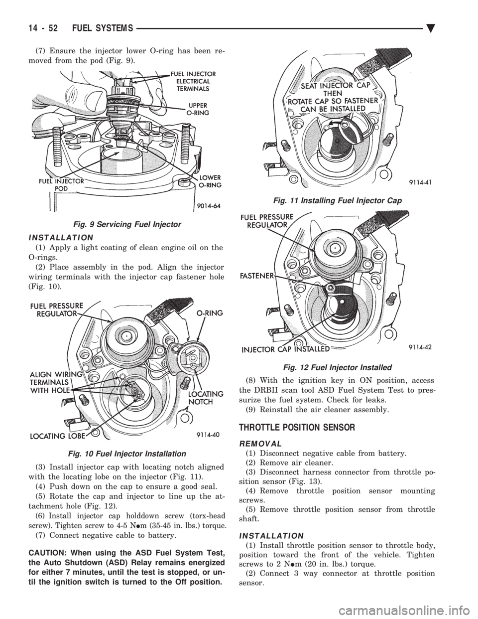 CHEVROLET PLYMOUTH ACCLAIM 1993 Service Manual (7) Ensure the injector lower O-ring has been re-
moved from the pod (Fig. 9).
INSTALLATION
(1) Apply a light coating of clean engine oil on the
O-rings. (2) Place assembly in the pod. Align the inje CHEVROLET PLYMOUTH ACCLAIM 1993 Service Manual (7) Ensure the injector lower O-ring has been re-
moved from the pod (Fig. 9).
INSTALLATION
(1) Apply a light coating of clean engine oil on the
O-rings. (2) Place assembly in the pod. Align the inje