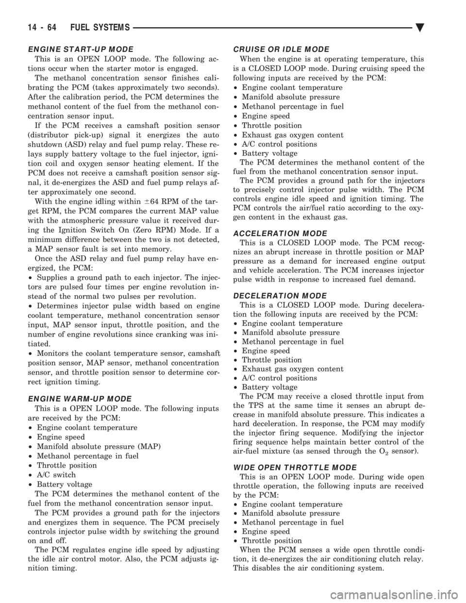 CHEVROLET PLYMOUTH ACCLAIM 1993 Service Manual ENGINE START-UP MODE
This is an OPEN LOOP mode. The following ac-
tions occur when the starter motor is engaged. The methanol concentration sensor finishes cali-
brating the PCM (takes approximately CHEVROLET PLYMOUTH ACCLAIM 1993 Service Manual ENGINE START-UP MODE
This is an OPEN LOOP mode. The following ac-
tions occur when the starter motor is engaged. The methanol concentration sensor finishes cali-
brating the PCM (takes approximately