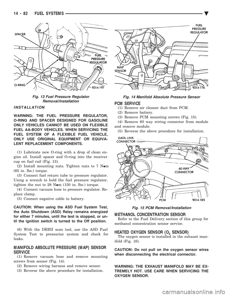 CHEVROLET PLYMOUTH ACCLAIM 1993  Service Manual INSTALLATION
WARNING: THE FUEL PRESSURE REGULATOR, 
O-RING AND SPACER DESIGNED FOR GASOLINE
ONLY VEHICLES CANNOT BE USED ON FLEXIBLE
FUEL AA-BODY VEHICLES. WHEN SERVICING THE
FUEL SYSTEM OF A FLEXIBLE