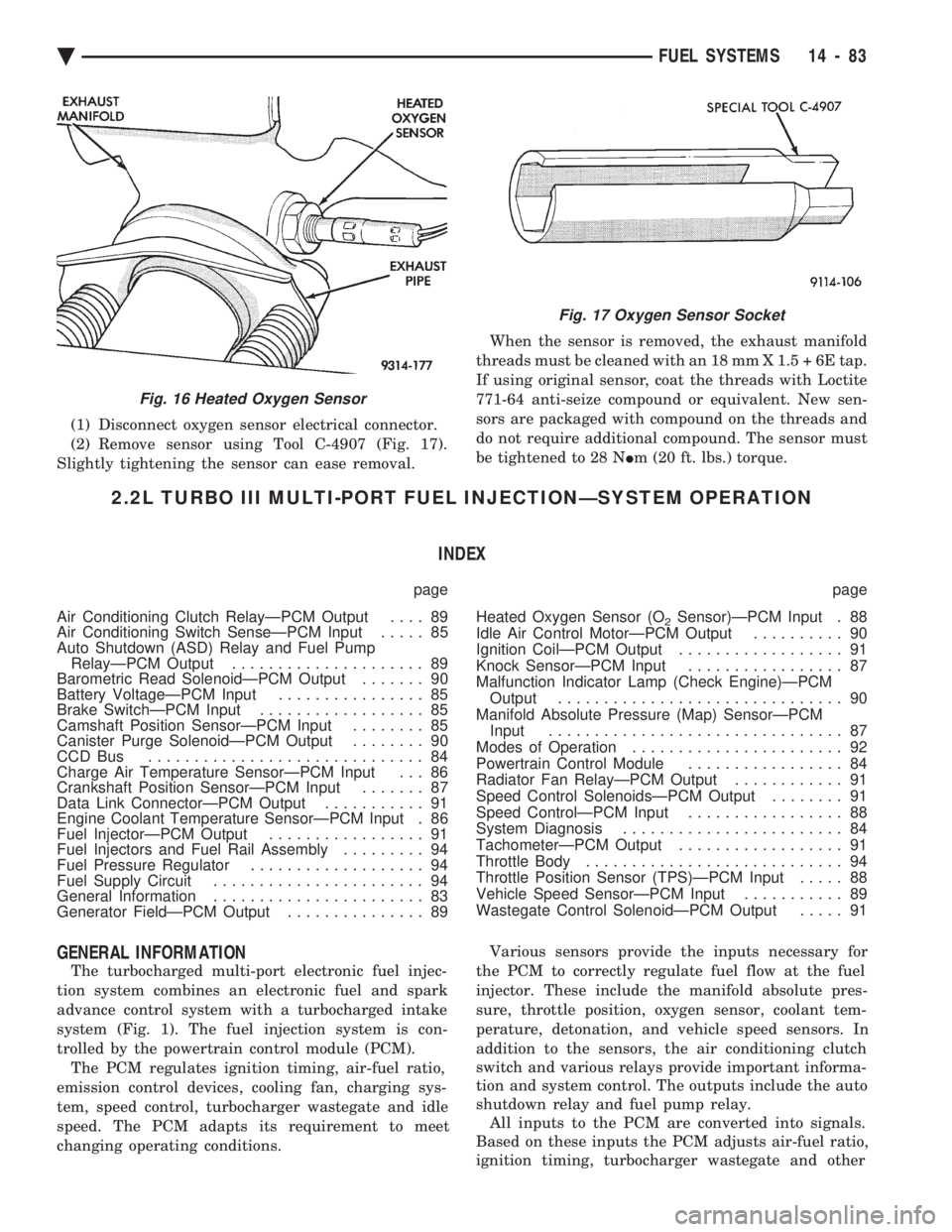 CHEVROLET PLYMOUTH ACCLAIM 1993  Service Manual (1) Disconnect oxygen sensor electrical connector. 
(2) Remove sensor using Tool C-4907 (Fig. 17).
Slightly tightening the sensor can ease removal.  When the sensor is removed, the exhaust manifold 
t