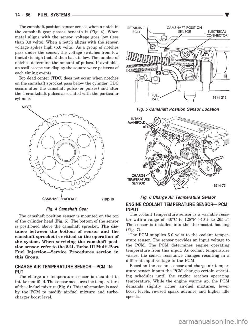 CHEVROLET PLYMOUTH ACCLAIM 1993  Service Manual The camshaft position sensor senses when a notch in 
the camshaft gear passes beneath it (Fig. 4). When
metal aligns with the sensor, voltage goes low (less
than 0.3 volts). When a notch aligns with t