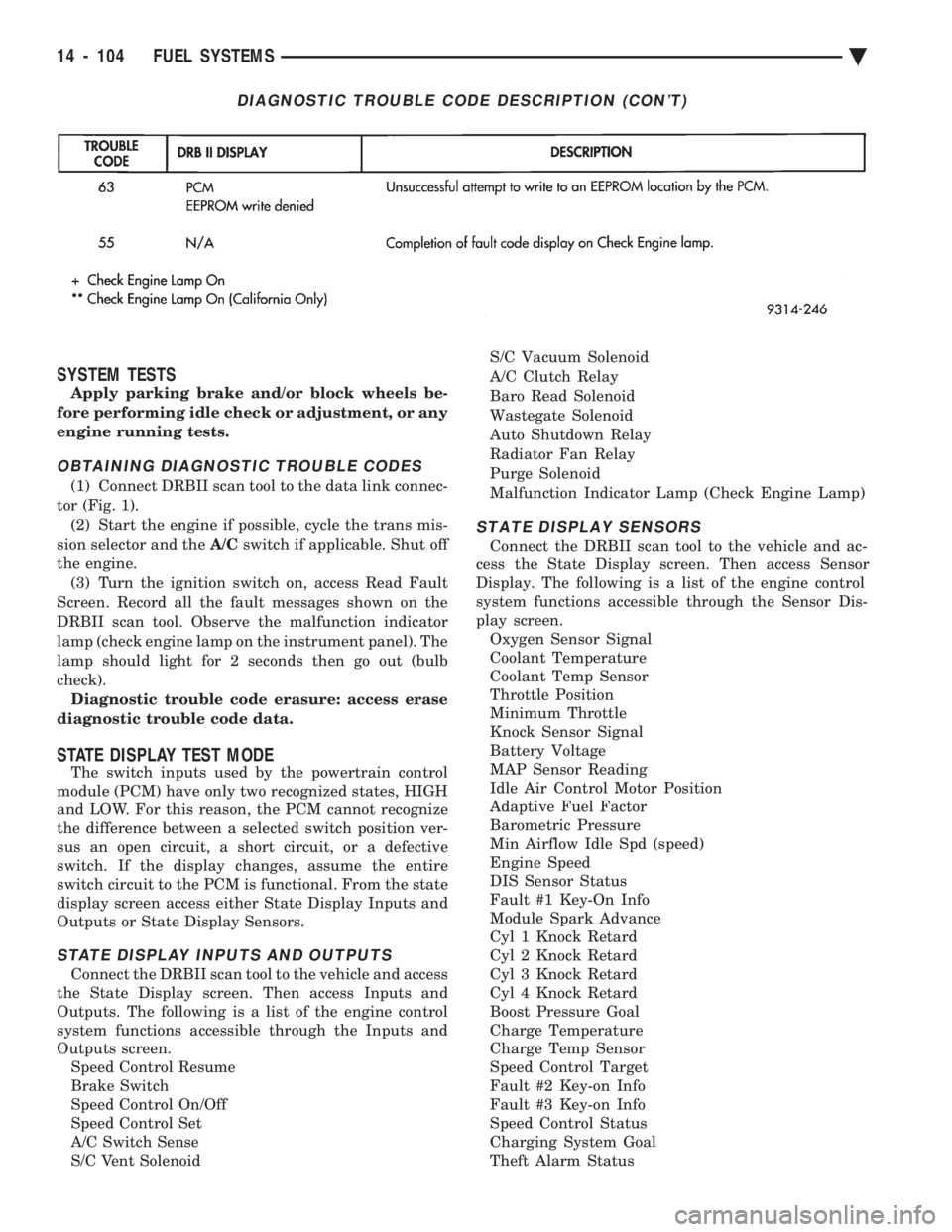 CHEVROLET PLYMOUTH ACCLAIM 1993  Service Manual SYSTEM TESTS
Apply parking brake and/or block wheels be- 
fore performing idle check or adjustment, or any
engine running tests.
OBTAINING DIAGNOSTIC TROUBLE CODES
(1) Connect DRBII scan tool to the d