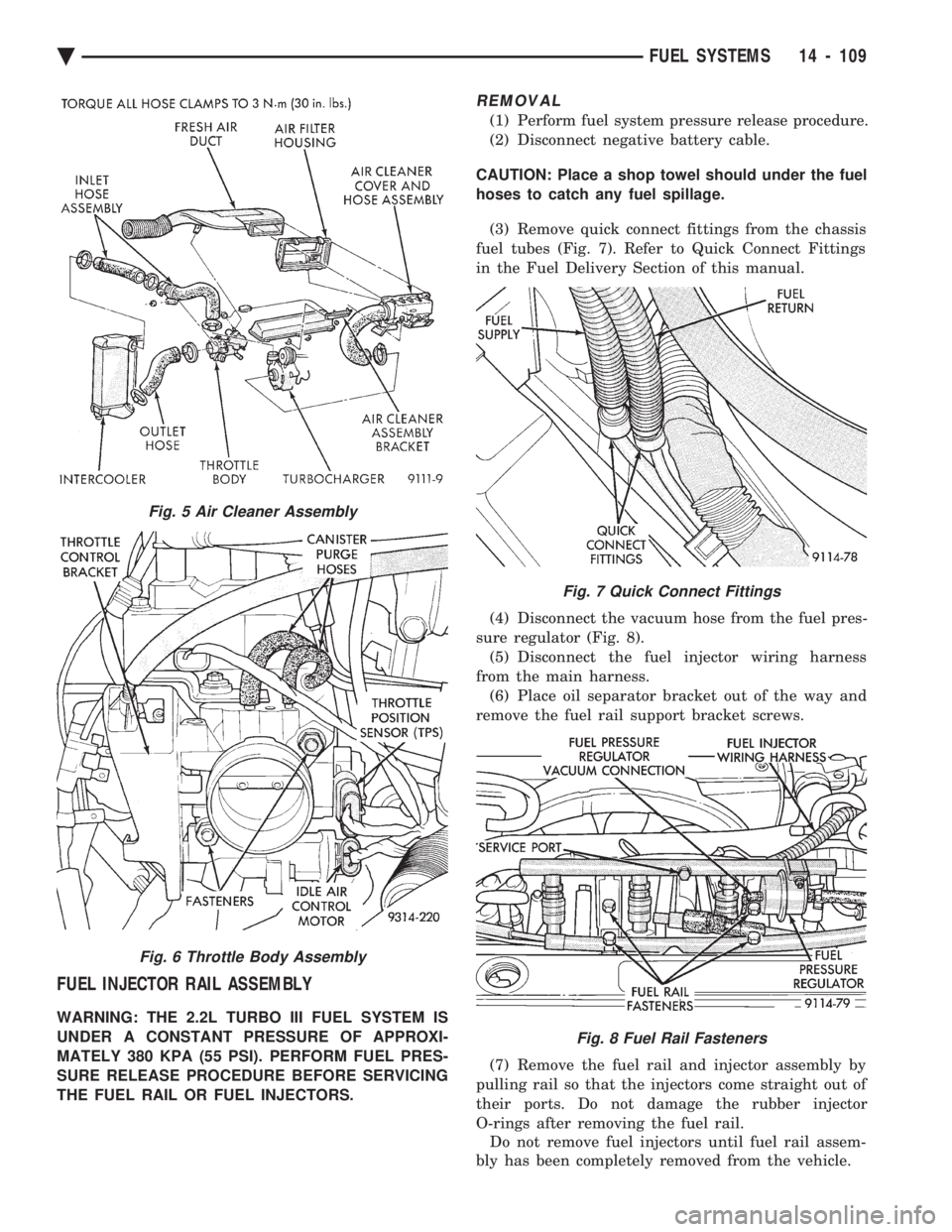 CHEVROLET PLYMOUTH ACCLAIM 1993  Service Manual FUEL INJECTOR RAIL ASSEMBLY
WARNING: THE 2.2L TURBO III FUEL SYSTEM IS 
UNDER A CONSTANT PRESSURE OF APPROXI-
MATELY 380 KPA (55 PSI). PERFORM FUEL PRES-
SURE RELEASE PROCEDURE BEFORE SERVICING
THE FU