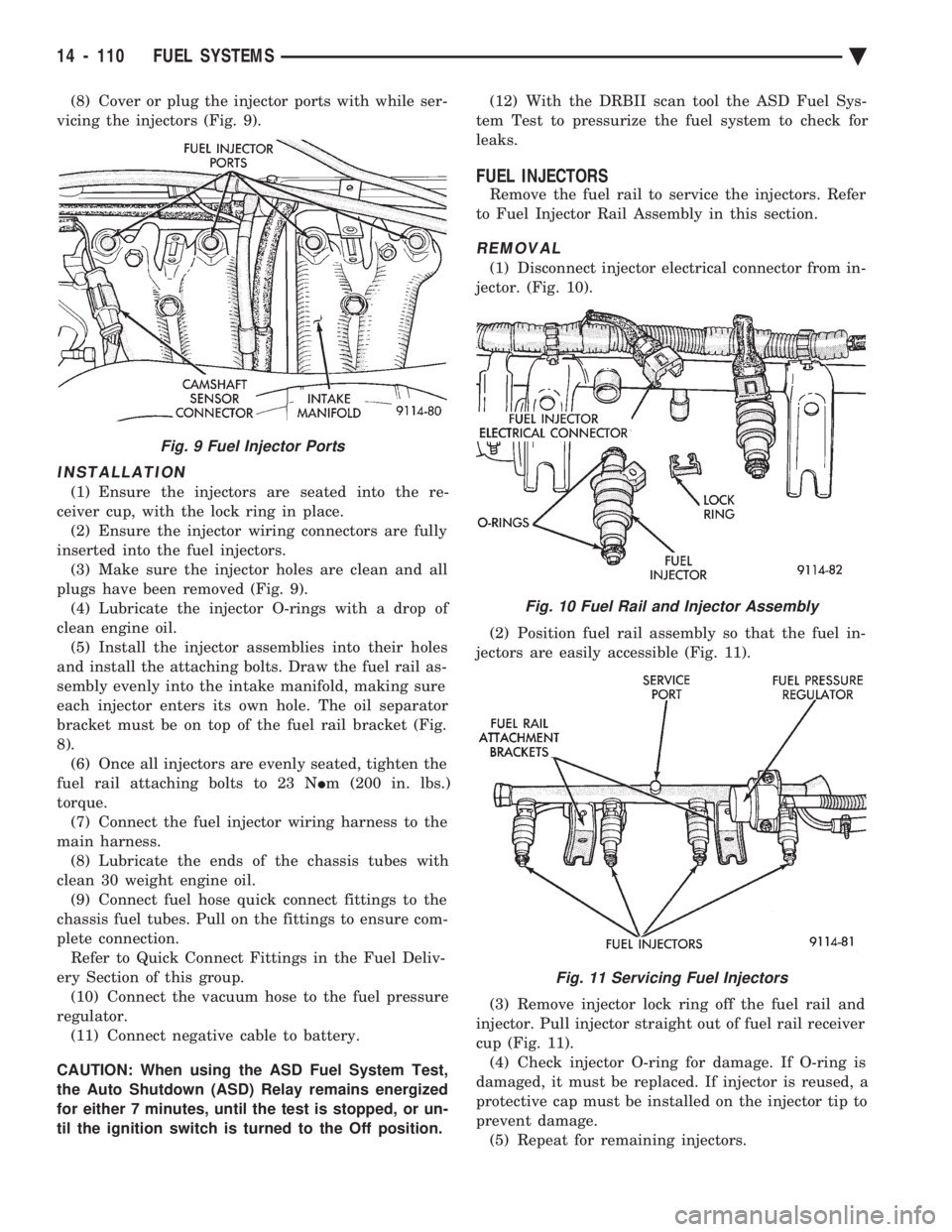 CHEVROLET PLYMOUTH ACCLAIM 1993  Service Manual (8) Cover or plug the injector ports with while ser- 
vicing the injectors (Fig. 9).
INSTALLATION
(1) Ensure the injectors are seated into the re-
ceiver cup, with the lock ring in place. (2) Ensure t