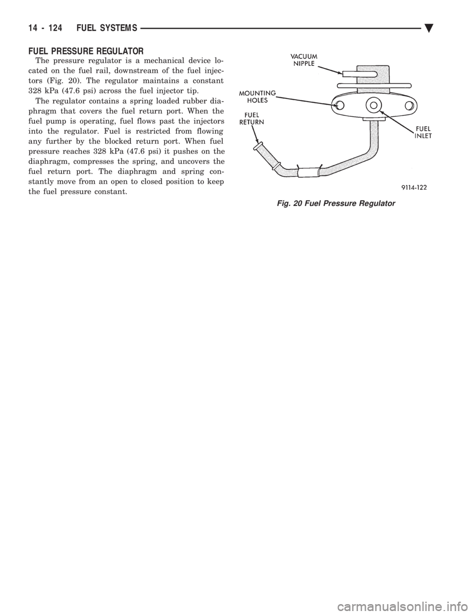 CHEVROLET PLYMOUTH ACCLAIM 1993  Service Manual FUEL PRESSURE REGULATOR
The pressure regulator is a mechanical device lo- 
cated on the fuel rail, downstream of the fuel injec-
tors (Fig. 20). The regulator maintains a constant
328 kPa (47.6 psi) a