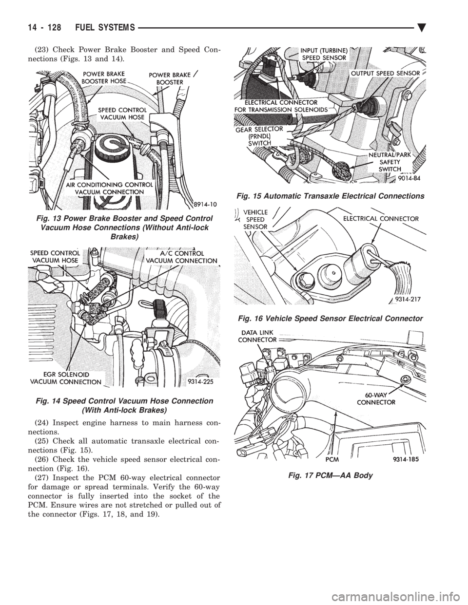 CHEVROLET PLYMOUTH ACCLAIM 1993  Service Manual (23) Check Power Brake Booster and Speed Con- 
nections (Figs. 13 and 14). 
(24) Inspect engine harness to main harness con- 
nections. (25) Check all automatic transaxle electrical con-
nections (Fig
