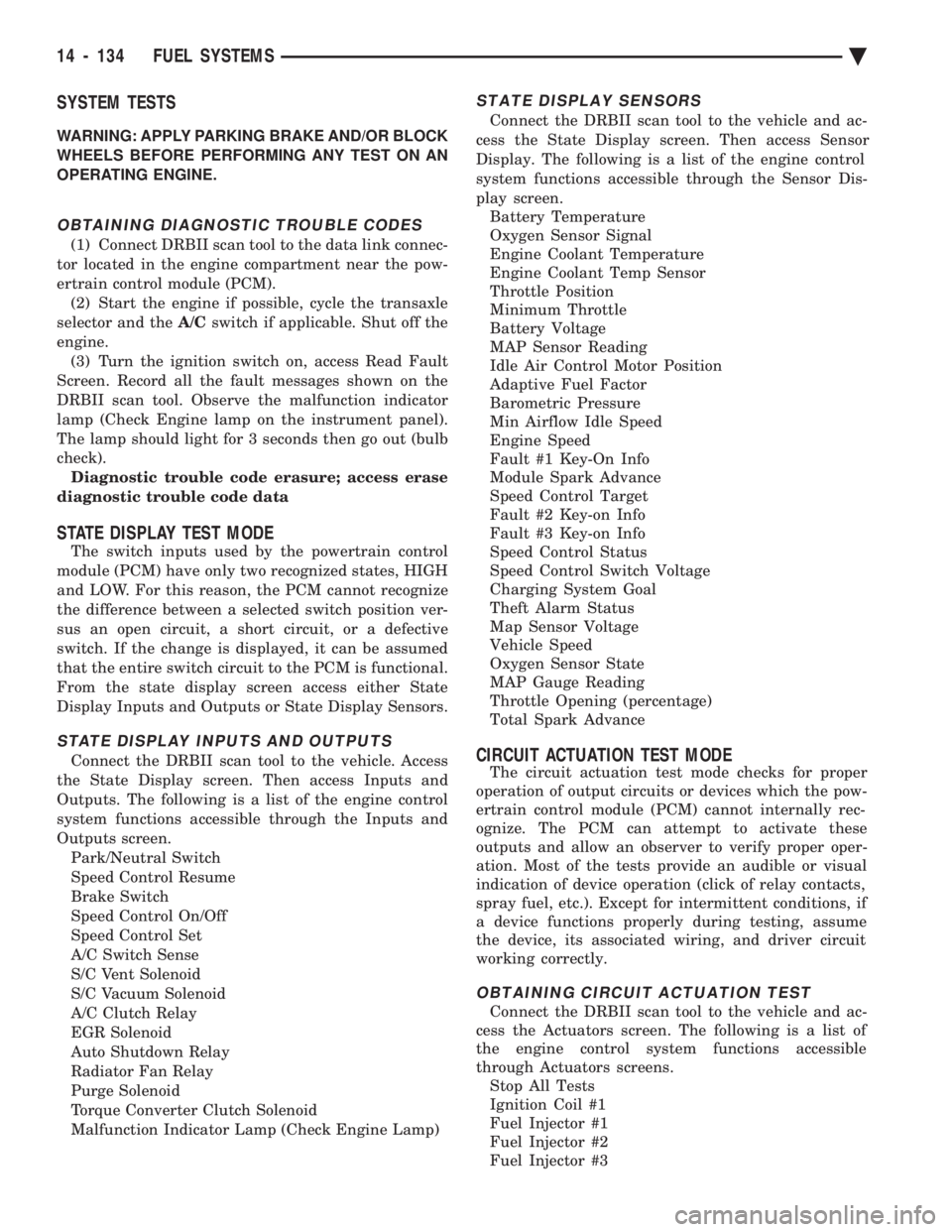 CHEVROLET PLYMOUTH ACCLAIM 1993  Service Manual SYSTEM TESTS
WARNING: APPLY PARKING BRAKE AND/OR BLOCK 
WHEELS BEFORE PERFORMING ANY TEST ON AN
OPERATING ENGINE.
OBTAINING DIAGNOSTIC TROUBLE CODES
(1) Connect DRBII scan tool to the data link connec