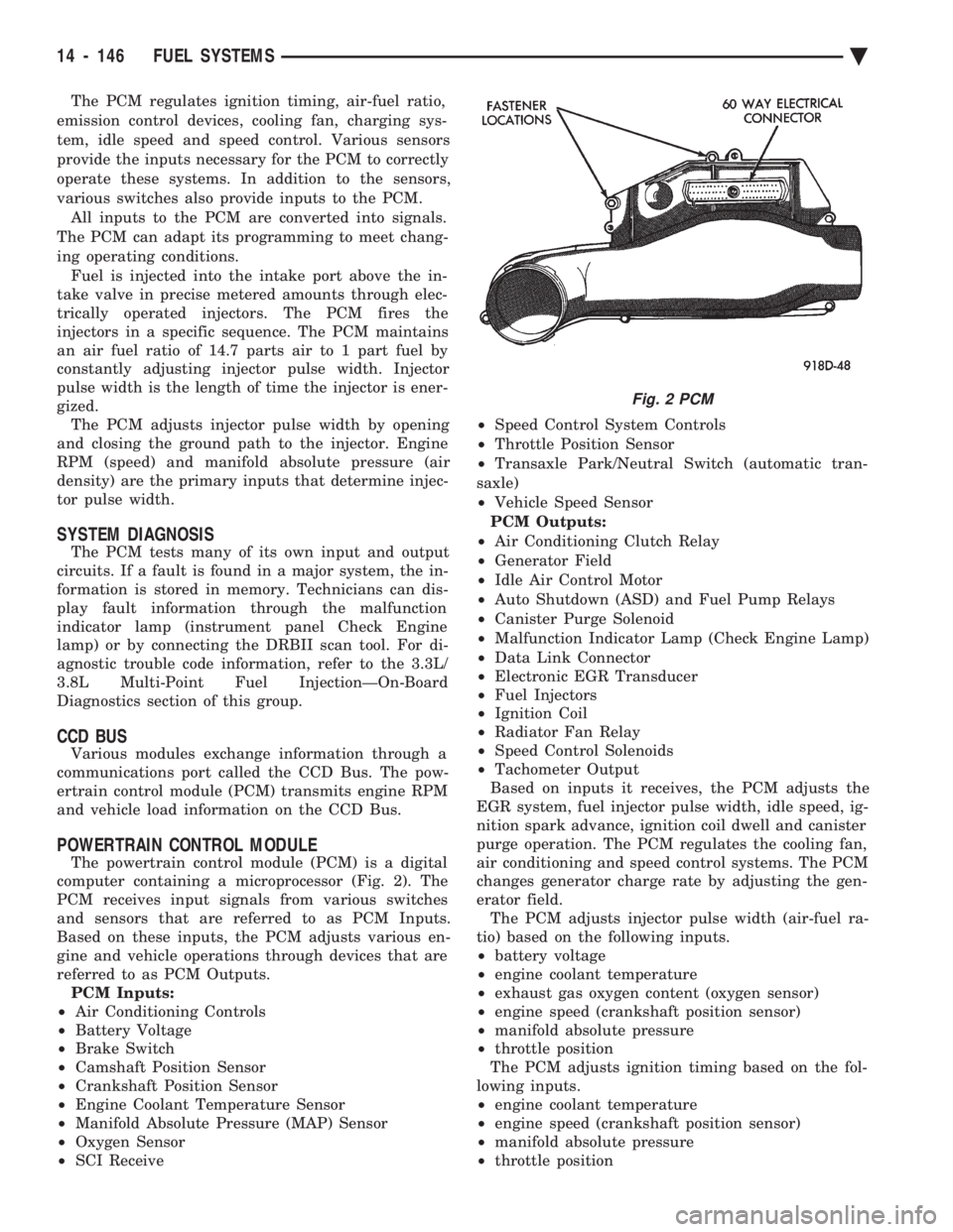 CHEVROLET PLYMOUTH ACCLAIM 1993 Service Manual The PCM regulates ignition timing, air-fuel ratio,
emission control devices, cooling fan, charging sys-
tem, idle speed and speed control. Various sensors
provide the inputs necessary for the PCM to CHEVROLET PLYMOUTH ACCLAIM 1993 Service Manual The PCM regulates ignition timing, air-fuel ratio,
emission control devices, cooling fan, charging sys-
tem, idle speed and speed control. Various sensors
provide the inputs necessary for the PCM to