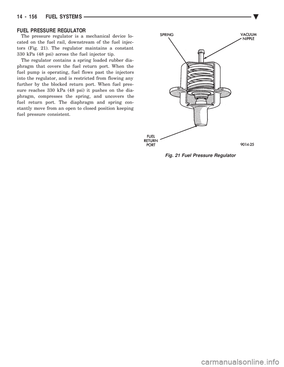 CHEVROLET PLYMOUTH ACCLAIM 1993  Service Manual FUEL PRESSURE REGULATOR
The pressure regulator is a mechanical device lo- 
cated on the fuel rail, downstream of the fuel injec-
tors (Fig. 21). The regulator maintains a constant
330 kPa (48 psi) acr