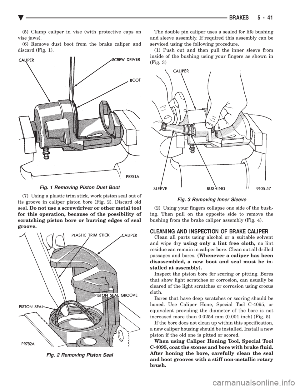 CHEVROLET PLYMOUTH ACCLAIM 1993 Service Manual (5) Clamp caliper in vise (with protective caps on
vise jaws). (6) Remove dust boot from the brake caliper and
discard (Fig. 1).
(7) Using a plastic trim stick, work piston seal out of
its groove i CHEVROLET PLYMOUTH ACCLAIM 1993 Service Manual (5) Clamp caliper in vise (with protective caps on
vise jaws). (6) Remove dust boot from the brake caliper and
discard (Fig. 1).
(7) Using a plastic trim stick, work piston seal out of
its groove i