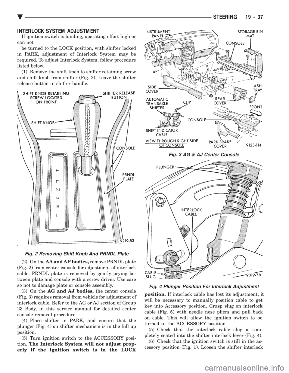 CHEVROLET PLYMOUTH ACCLAIM 1993 Service Manual INTERLOCK SYSTEM ADJUSTMENT
If ignition switch is binding, operating effort high or
can not be turned to the LOCK position, with shifter locked
in PARK, adjustment of Interlock System may be
required CHEVROLET PLYMOUTH ACCLAIM 1993 Service Manual INTERLOCK SYSTEM ADJUSTMENT
If ignition switch is binding, operating effort high or
can not be turned to the LOCK position, with shifter locked
in PARK, adjustment of Interlock System may be
required