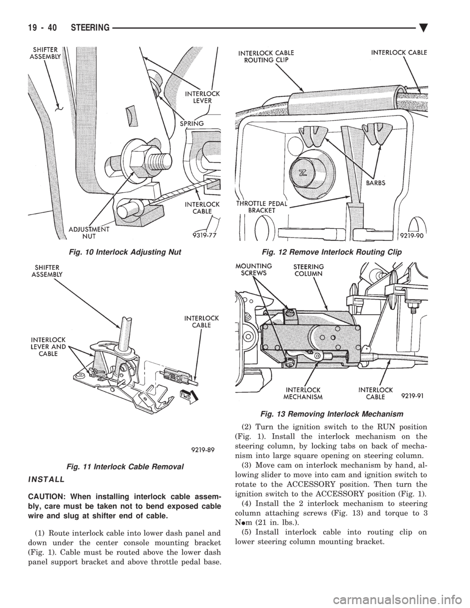 CHEVROLET PLYMOUTH ACCLAIM 1993 Service Manual INSTALL
CAUTION: When installing interlock cable assem-
bly, care must be taken not to bend exposed cable
wire and slug at shifter end of cable.
(1) Route interlock cable into lower dash panel and
CHEVROLET PLYMOUTH ACCLAIM 1993 Service Manual INSTALL
CAUTION: When installing interlock cable assem-
bly, care must be taken not to bend exposed cable
wire and slug at shifter end of cable.
(1) Route interlock cable into lower dash panel and