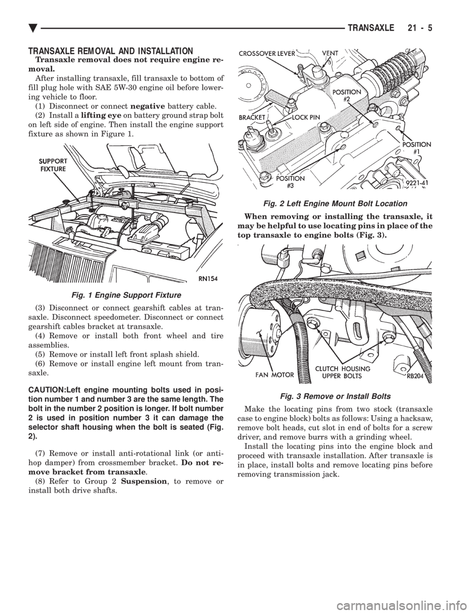 CHEVROLET PLYMOUTH ACCLAIM 1993 Service Manual TRANSAXLE REMOVAL AND INSTALLATION
Transaxle removal does not require engine re-
moval. After installing transaxle, fill transaxle to bottom of
fill plug hole with SAE 5W-30 engine oil before lower-
CHEVROLET PLYMOUTH ACCLAIM 1993 Service Manual TRANSAXLE REMOVAL AND INSTALLATION
Transaxle removal does not require engine re-
moval. After installing transaxle, fill transaxle to bottom of
fill plug hole with SAE 5W-30 engine oil before lower-