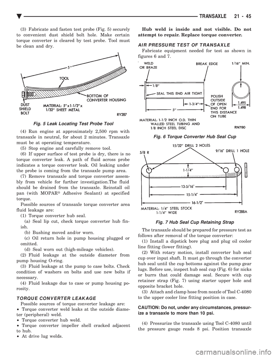 CHEVROLET PLYMOUTH ACCLAIM 1993 Service Manual (3) Fabricate and fasten test probe (Fig. 5) securely
to convenient dust shield bolt hole. Make certain
torque converter is cleared by test probe. Tool must
be clean and dry.
(4) Run engine at appro CHEVROLET PLYMOUTH ACCLAIM 1993 Service Manual (3) Fabricate and fasten test probe (Fig. 5) securely
to convenient dust shield bolt hole. Make certain
torque converter is cleared by test probe. Tool must
be clean and dry.
(4) Run engine at appro