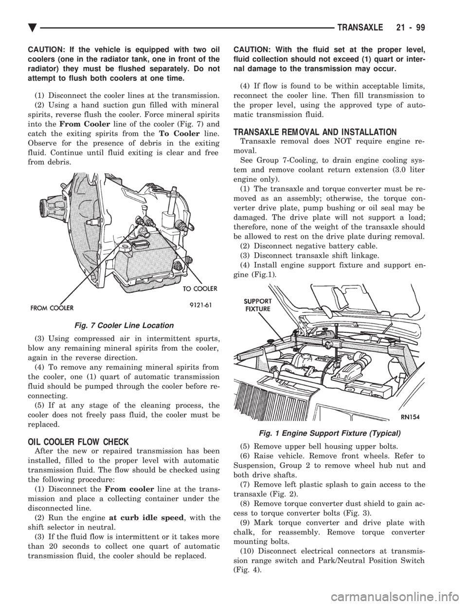 CHEVROLET PLYMOUTH ACCLAIM 1993 Service Manual CAUTION: If the vehicle is equipped with two oil
coolers (one in the radiator tank, one in front of the
radiator) they must be flushed separately. Do not
attempt to flush both coolers at one time. (1 CHEVROLET PLYMOUTH ACCLAIM 1993 Service Manual CAUTION: If the vehicle is equipped with two oil
coolers (one in the radiator tank, one in front of the
radiator) they must be flushed separately. Do not
attempt to flush both coolers at one time. (1